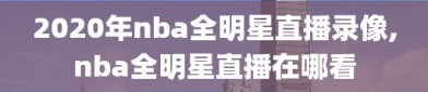 2020年nba全明星直播录像,nba全明星直播在哪看