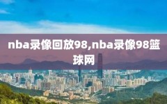 nba录像回放98,nba录像98篮球网