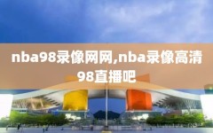 nba98录像网网,nba录像高清98直播吧