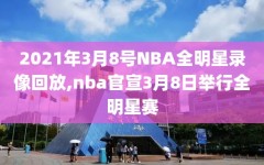 2021年3月8号NBA全明星录像回放,nba官宣3月8日举行全明星赛