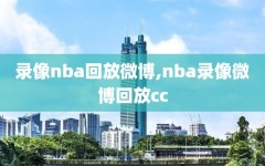 录像nba回放微博,nba录像微博回放cc