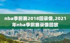 nba季前赛2018回录像,2021年nba季前赛录像回放