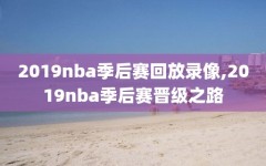 2019nba季后赛回放录像,2019nba季后赛晋级之路