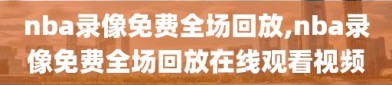 nba录像免费全场回放,nba录像免费全场回放在线观看视频