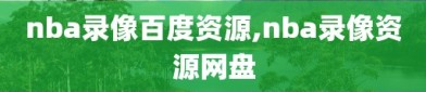 nba录像百度资源,nba录像资源网盘