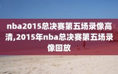 nba2015总决赛第五场录像高清,2015年nba总决赛第五场录像回放