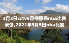 3月3日cctv5直播那场nba比赛录像,2021年3月5日nba比赛