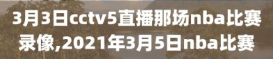 3月3日cctv5直播那场nba比赛录像,2021年3月5日nba比赛