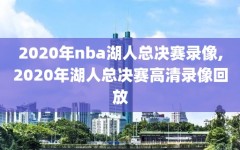 2020年nba湖人总决赛录像,2020年湖人总决赛高清录像回放