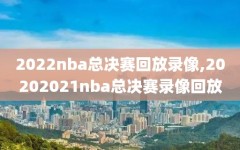 2022nba总决赛回放录像,20202021nba总决赛录像回放