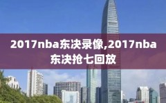 2017nba东决录像,2017nba东决抢七回放