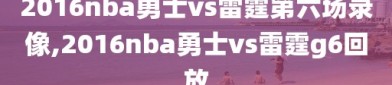 2016nba勇士vs雷霆第六场录像,2016nba勇士vs雷霆g6回放