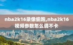 nba2k16录像偷跑,nba2k16视频参数怎么调不卡