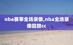 nba赛事全场录像,nba全场录像回放cc