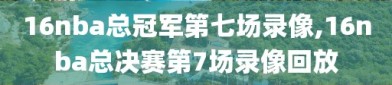 16nba总冠军第七场录像,16nba总决赛第7场录像回放