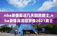 nba录像最近几天回放勇士,nba录像高清回放像2021勇士