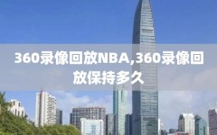 360录像回放NBA,360录像回放保持多久