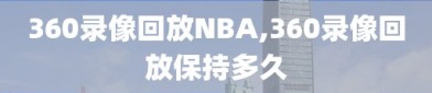 360录像回放NBA,360录像回放保持多久