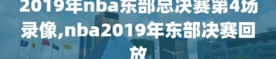 2019年nba东部总决赛第4场录像,nba2019年东部决赛回放