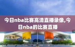 今日nba比赛高清直播录像,今日nba的比赛直播