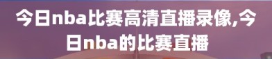 今日nba比赛高清直播录像,今日nba的比赛直播