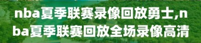 nba夏季联赛录像回放勇士,nba夏季联赛回放全场录像高清