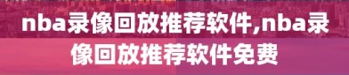 nba录像回放推荐软件,nba录像回放推荐软件免费