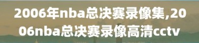 2006年nba总决赛录像集,2006nba总决赛录像高清cctv