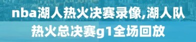 nba湖人热火决赛录像,湖人队热火总决赛g1全场回放