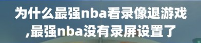 为什么最强nba看录像退游戏,最强nba没有录屏设置了