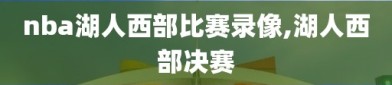 nba湖人西部比赛录像,湖人西部决赛