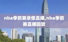 nba季前赛录像直播,nba季前赛直播回放