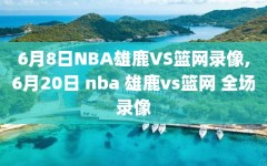 6月8日NBA雄鹿VS篮网录像,6月20日 nba 雄鹿vs篮网 全场录像