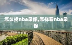 怎么找nba录像,怎样看nba录像