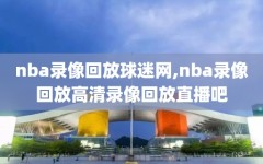 nba录像回放球迷网,nba录像回放高清录像回放直播吧