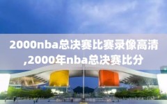 2000nba总决赛比赛录像高清,2000年nba总决赛比分