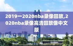 2019一2020nba录像回放,2020nba录像高清回放像中文版