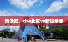 录像吧，cba北京vs新疆录像