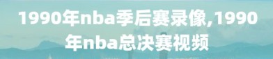 1990年nba季后赛录像,1990年nba总决赛视频