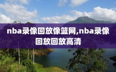 nba录像回放像篮网,nba录像回放回放高清