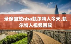 录像回放nba凯尔特人今天,凯尔特人视频回放