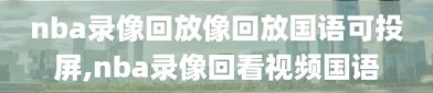 nba录像回放像回放国语可投屏,nba录像回看视频国语