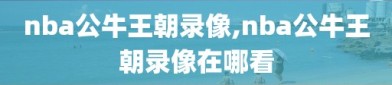 nba公牛王朝录像,nba公牛王朝录像在哪看