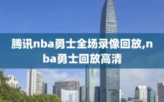 腾讯nba勇士全场录像回放,nba勇士回放高清