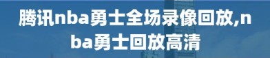 腾讯nba勇士全场录像回放,nba勇士回放高清