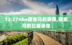 12.27nba掘金马刺录像,掘金马刺比赛录像