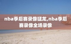 nba季后赛录像猛龙,nba季后赛录像全场录像