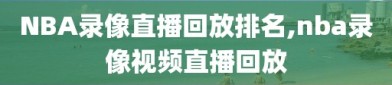 NBA录像直播回放排名,nba录像视频直播回放