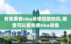 有免费看nba录像回放的吗,哪里可以看免费nba录像