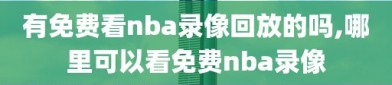 有免费看nba录像回放的吗,哪里可以看免费nba录像